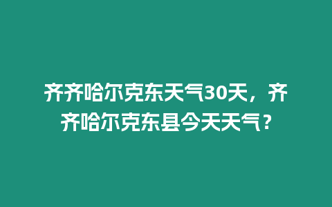 齊齊哈爾克東天氣30天，齊齊哈爾克東縣今天天氣？