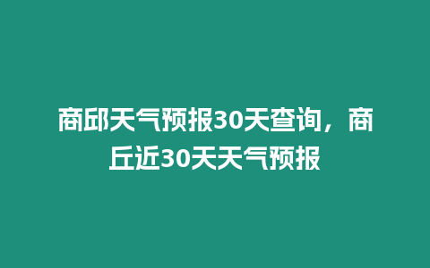 商邱天氣預(yù)報30天查詢，商丘近30天天氣預(yù)報