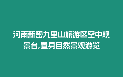 河南新密九里山旅游區空中觀景臺,置身自然景觀游覽