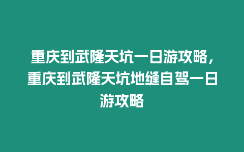 重慶到武隆天坑一日游攻略，重慶到武隆天坑地縫自駕一日游攻略