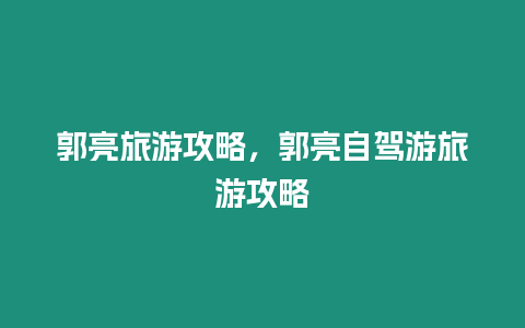 郭亮旅游攻略，郭亮自駕游旅游攻略