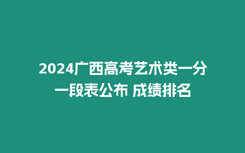 2024廣西高考藝術(shù)類一分一段表公布 成績排名