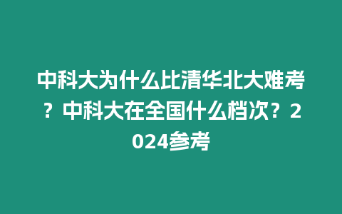 中科大為什么比清華北大難考？中科大在全國什么檔次？2024參考