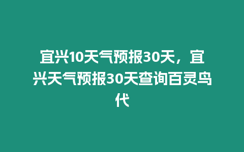 宜興10天氣預報30天，宜興天氣預報30天查詢百靈鳥代