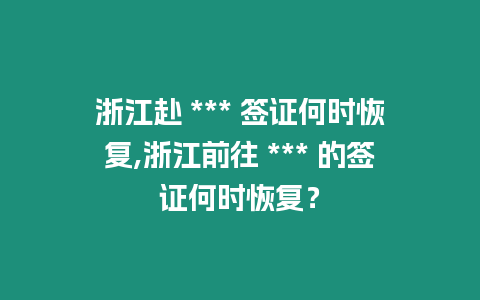 浙江赴 *** 簽證何時(shí)恢復(fù),浙江前往 *** 的簽證何時(shí)恢復(fù)？