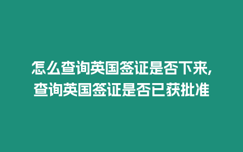 怎么查詢英國簽證是否下來,查詢英國簽證是否已獲批準(zhǔn)