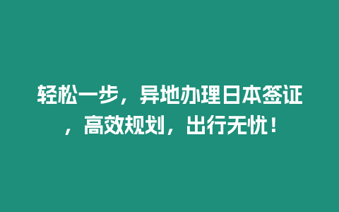 輕松一步，異地辦理日本簽證，高效規(guī)劃，出行無憂！