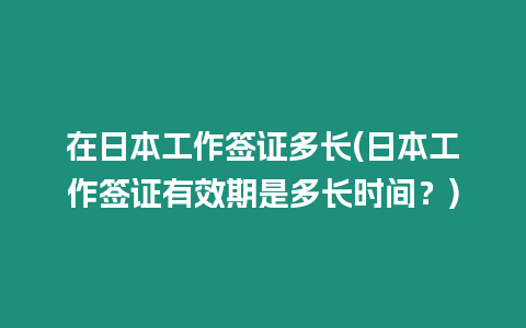 在日本工作簽證多長(zhǎng)(日本工作簽證有效期是多長(zhǎng)時(shí)間？)