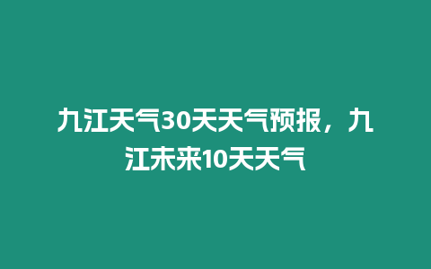 九江天氣30天天氣預報，九江未來10天天氣