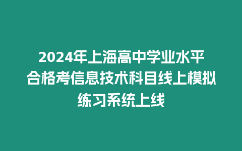 2024年上海高中學(xué)業(yè)水平合格考信息技術(shù)科目線上模擬練習(xí)系統(tǒng)上線