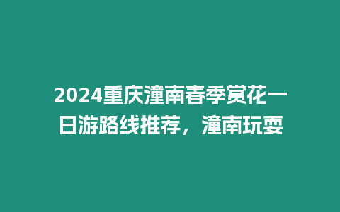 2024重慶潼南春季賞花一日游路線推薦，潼南玩耍