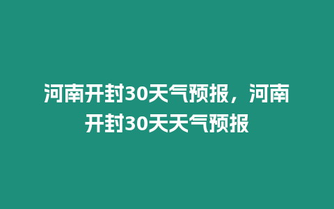 河南開封30天氣預報，河南開封30天天氣預報