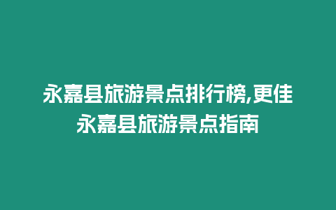 永嘉縣旅游景點排行榜,更佳永嘉縣旅游景點指南