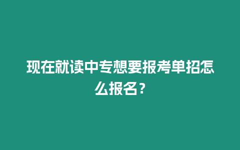 現(xiàn)在就讀中專想要報考單招怎么報名？