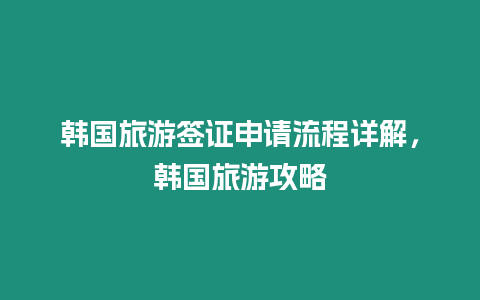 韓國旅游簽證申請流程詳解，韓國旅游攻略