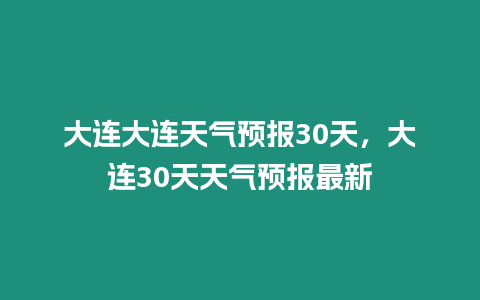 大連大連天氣預報30天，大連30天天氣預報最新