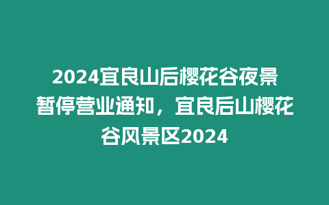 2024宜良山后櫻花谷夜景暫停營業(yè)通知，宜良后山櫻花谷風(fēng)景區(qū)2024