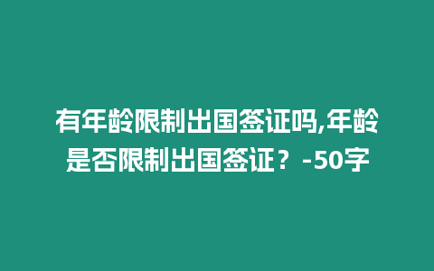 有年齡限制出國簽證嗎,年齡是否限制出國簽證？-50字