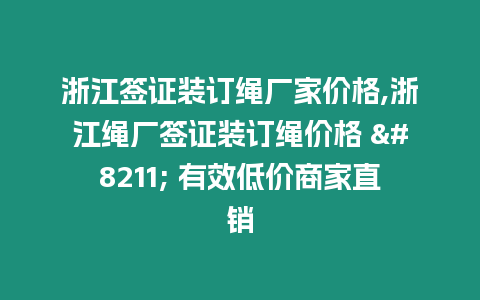 浙江簽證裝訂繩廠家價格,浙江繩廠簽證裝訂繩價格 - 有效低價商家直銷