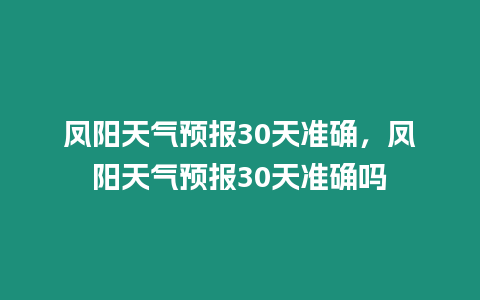 鳳陽天氣預報30天準確，鳳陽天氣預報30天準確嗎