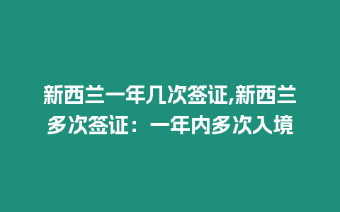 新西蘭一年幾次簽證,新西蘭多次簽證：一年內(nèi)多次入境