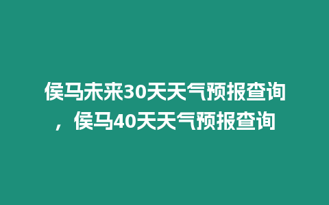 侯馬未來(lái)30天天氣預(yù)報(bào)查詢，侯馬40天天氣預(yù)報(bào)查詢