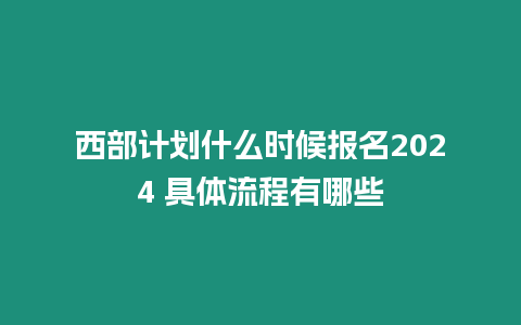 西部計劃什么時候報名2024 具體流程有哪些