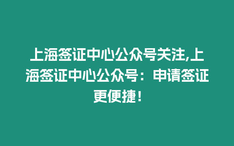 上海簽證中心公眾號關注,上海簽證中心公眾號：申請簽證更便捷！