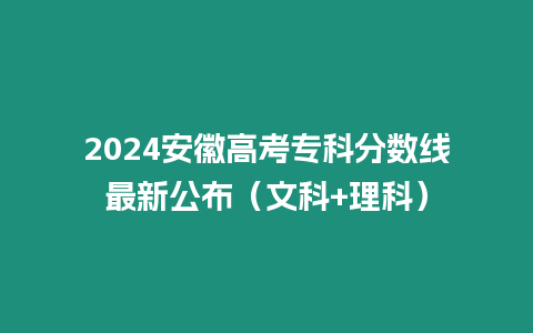 2024安徽高考專科分?jǐn)?shù)線最新公布（文科+理科）