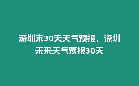 深圳未30天天氣預(yù)報(bào)，深圳未來天氣預(yù)報(bào)30天