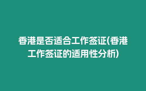 香港是否適合工作簽證(香港工作簽證的適用性分析)