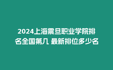 2024上海震旦職業學院排名全國第幾 最新排位多少名