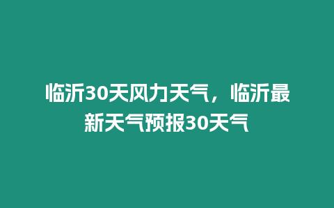 臨沂30天風力天氣，臨沂最新天氣預報30天氣