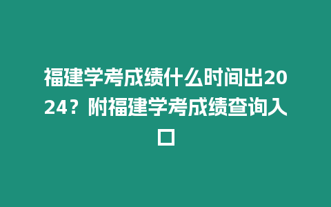 福建學考成績什么時間出2024？附福建學考成績查詢入口