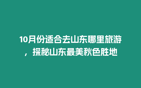 10月份適合去山東哪里旅游，探秘山東最美秋色勝地