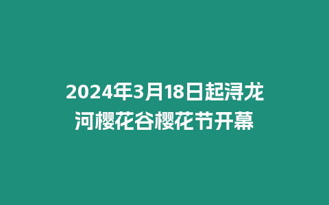 2024年3月18日起潯龍河櫻花谷櫻花節(jié)開幕