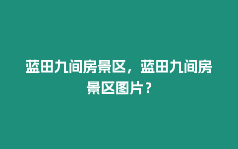 藍田九間房景區，藍田九間房景區圖片？