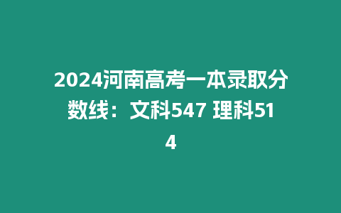 2024河南高考一本錄取分?jǐn)?shù)線：文科547 理科514