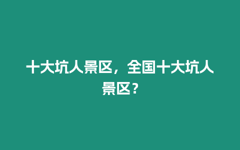 十大坑人景區(qū)，全國(guó)十大坑人景區(qū)？