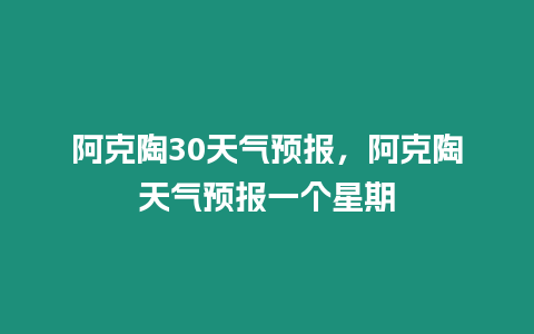 阿克陶30天氣預報，阿克陶天氣預報一個星期