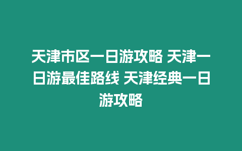 天津市區(qū)一日游攻略 天津一日游最佳路線 天津經(jīng)典一日游攻略