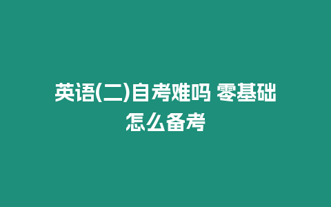 英語(二)自考難嗎 零基礎怎么備考