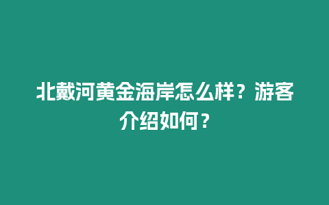 北戴河黃金海岸怎么樣？游客介紹如何？