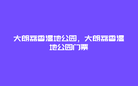 大朗荔香濕地公園，大朗荔香濕地公園門票