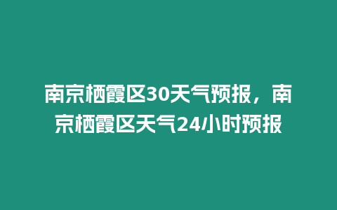 南京棲霞區(qū)30天氣預(yù)報(bào)，南京棲霞區(qū)天氣24小時(shí)預(yù)報(bào)