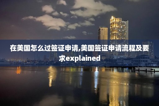 在美國怎么過簽證申請,美國簽證申請流程及要求explained