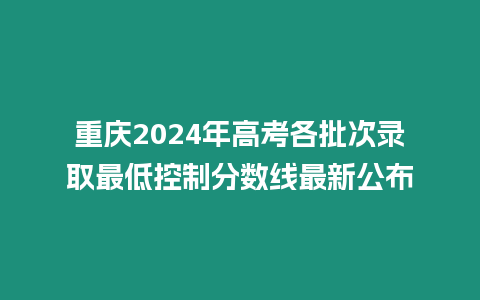 重慶2024年高考各批次錄取最低控制分數(shù)線最新公布