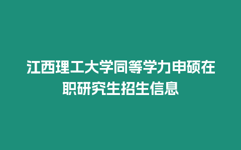 江西理工大學同等學力申碩在職研究生招生信息