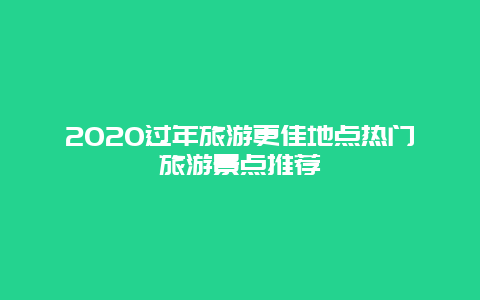 2020過年旅游更佳地點熱門旅游景點推薦