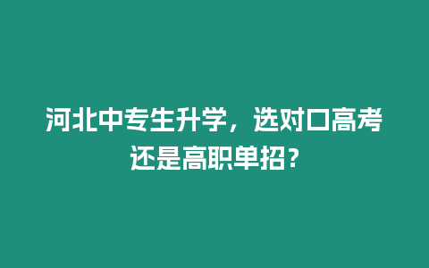 河北中專生升學，選對口高考還是高職單招？